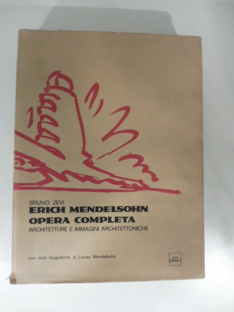 Erich Mendelsohn. Opera completa. Architetture e immagini architettoniche. Con note biografiche di Louise Mendelsohn